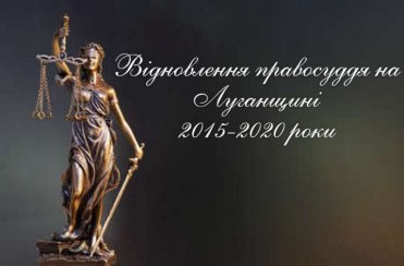 Відновлення правосуддя на Луганщині 2015-2020 роки